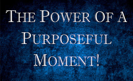 The Power of a Purposeful Moment