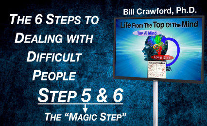 Steps 5 & 6 – Step 5 Being the “Magic Step” in Dealing with Difficult People