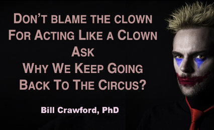 Don’t blame the clown for acting like a clown… Ask why we keep going back to the circus?